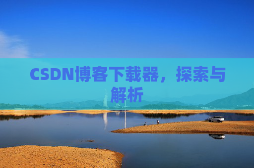 CSDN博客下载器，探索与解析