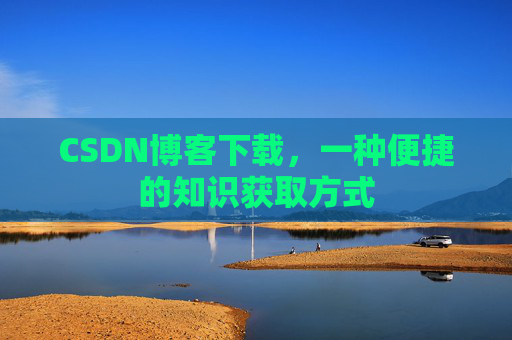 CSDN博客下载,一种便捷的知识获取方式